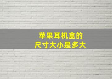 苹果耳机盒的尺寸大小是多大