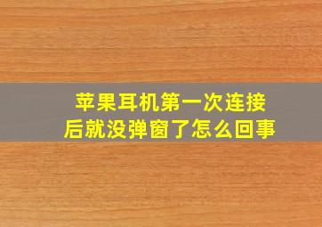 苹果耳机第一次连接后就没弹窗了怎么回事