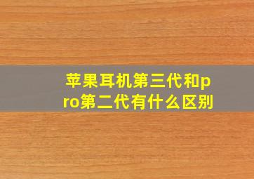 苹果耳机第三代和pro第二代有什么区别