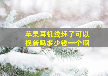 苹果耳机线坏了可以换新吗多少钱一个啊