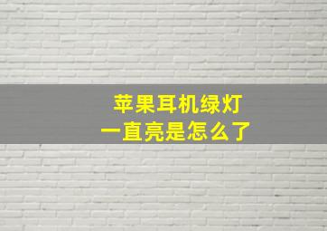 苹果耳机绿灯一直亮是怎么了