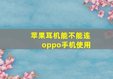 苹果耳机能不能连oppo手机使用