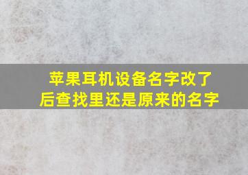 苹果耳机设备名字改了后查找里还是原来的名字