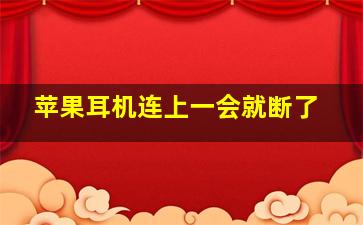 苹果耳机连上一会就断了