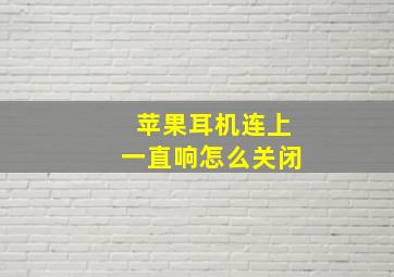 苹果耳机连上一直响怎么关闭