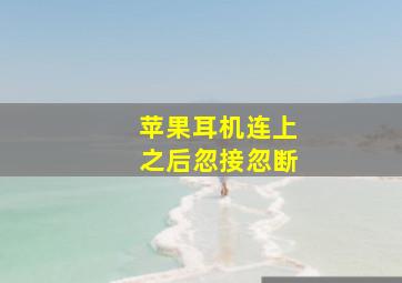 苹果耳机连上之后忽接忽断