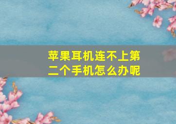 苹果耳机连不上第二个手机怎么办呢