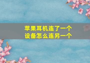 苹果耳机连了一个设备怎么连另一个