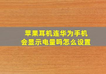 苹果耳机连华为手机会显示电量吗怎么设置