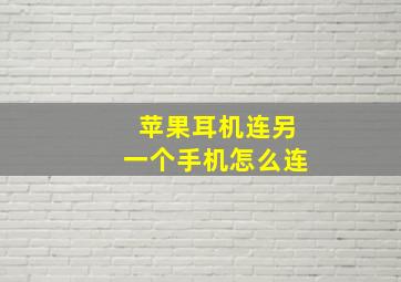 苹果耳机连另一个手机怎么连