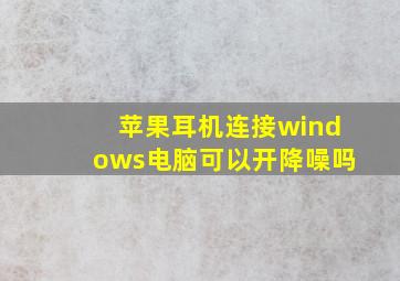 苹果耳机连接windows电脑可以开降噪吗