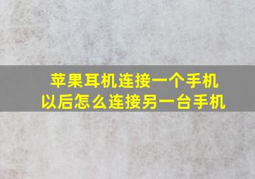 苹果耳机连接一个手机以后怎么连接另一台手机