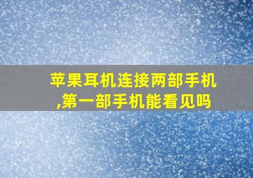 苹果耳机连接两部手机,第一部手机能看见吗