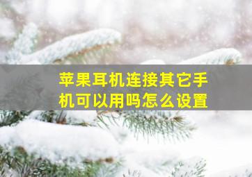 苹果耳机连接其它手机可以用吗怎么设置