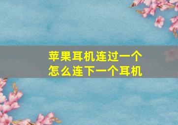 苹果耳机连过一个怎么连下一个耳机