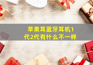 苹果耳蓝牙耳机1代2代有什么不一样