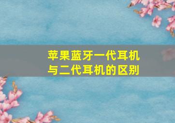 苹果蓝牙一代耳机与二代耳机的区别