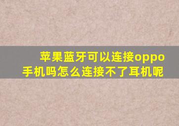 苹果蓝牙可以连接oppo手机吗怎么连接不了耳机呢