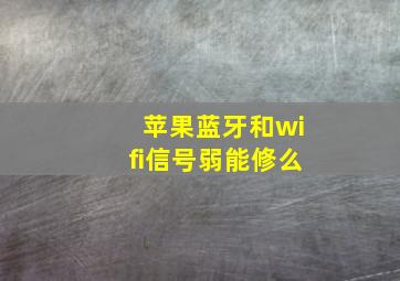 苹果蓝牙和wifi信号弱能修么