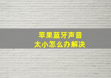 苹果蓝牙声音太小怎么办解决