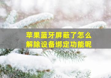 苹果蓝牙屏蔽了怎么解除设备绑定功能呢