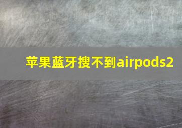 苹果蓝牙搜不到airpods2