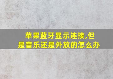 苹果蓝牙显示连接,但是音乐还是外放的怎么办