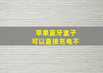 苹果蓝牙盒子可以直接充电不