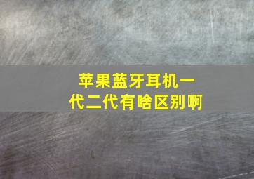 苹果蓝牙耳机一代二代有啥区别啊