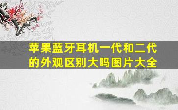 苹果蓝牙耳机一代和二代的外观区别大吗图片大全