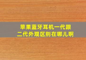 苹果蓝牙耳机一代跟二代外观区别在哪儿啊