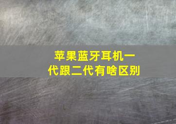 苹果蓝牙耳机一代跟二代有啥区别