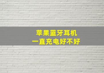 苹果蓝牙耳机一直充电好不好