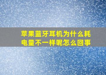 苹果蓝牙耳机为什么耗电量不一样呢怎么回事