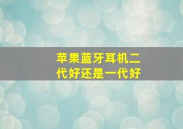 苹果蓝牙耳机二代好还是一代好