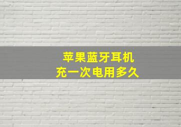 苹果蓝牙耳机充一次电用多久