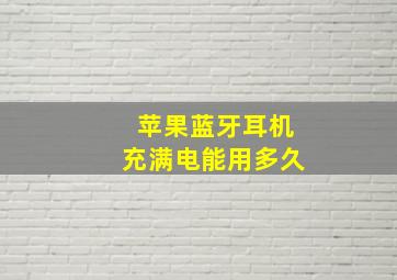 苹果蓝牙耳机充满电能用多久