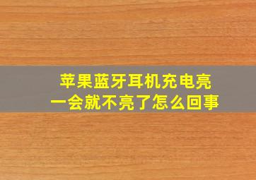 苹果蓝牙耳机充电亮一会就不亮了怎么回事