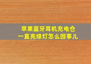 苹果蓝牙耳机充电仓一直亮绿灯怎么回事儿