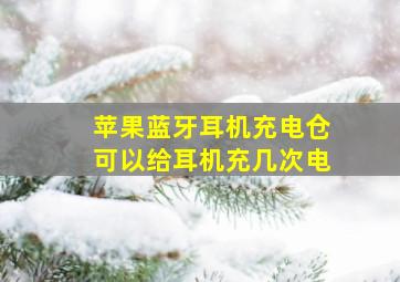 苹果蓝牙耳机充电仓可以给耳机充几次电