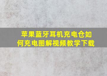 苹果蓝牙耳机充电仓如何充电图解视频教学下载