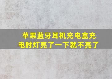 苹果蓝牙耳机充电盒充电时灯亮了一下就不亮了