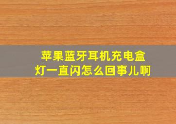 苹果蓝牙耳机充电盒灯一直闪怎么回事儿啊