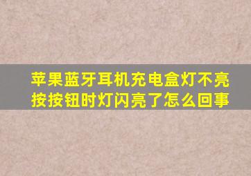 苹果蓝牙耳机充电盒灯不亮按按钮时灯闪亮了怎么回事