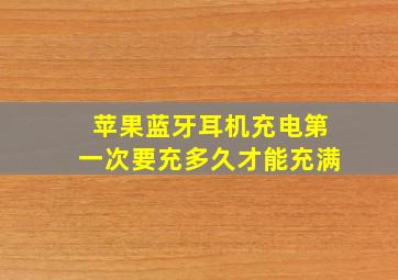 苹果蓝牙耳机充电第一次要充多久才能充满