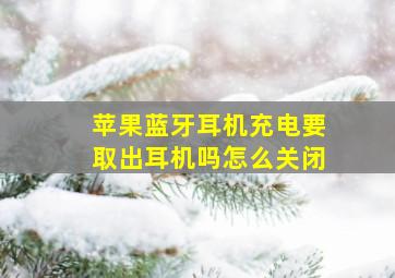 苹果蓝牙耳机充电要取出耳机吗怎么关闭