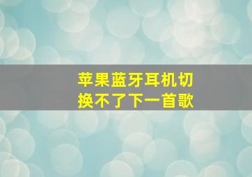 苹果蓝牙耳机切换不了下一首歌