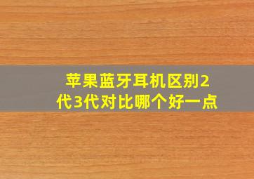 苹果蓝牙耳机区别2代3代对比哪个好一点