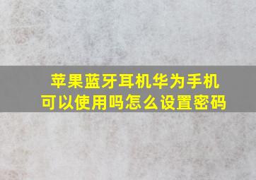 苹果蓝牙耳机华为手机可以使用吗怎么设置密码