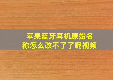 苹果蓝牙耳机原始名称怎么改不了了呢视频